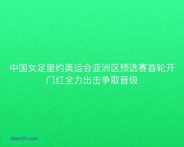 中国女足里约奥运会亚洲区预选赛首轮开门红全力出击争取晋级 中国女足里约奥运会亚洲区预选赛首轮开门红全力出击争取晋级