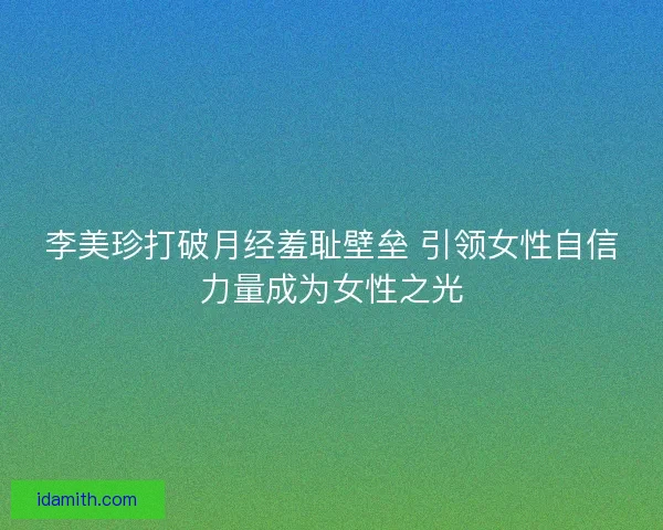 李美珍打破月经羞耻壁垒 引领女性自信力量成为女性之光 李美珍打破月经羞耻壁垒 引领女性自信力量成为女性之光
