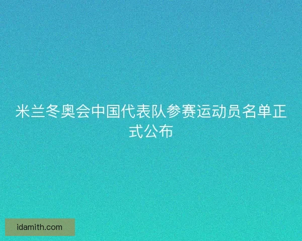 米兰冬奥会中国代表队参赛运动员名单正式公布