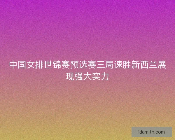 中国女排世锦赛预选赛三局速胜新西兰展现强大实力 中国女排世锦赛预选赛三局速胜新西兰展现强大实力