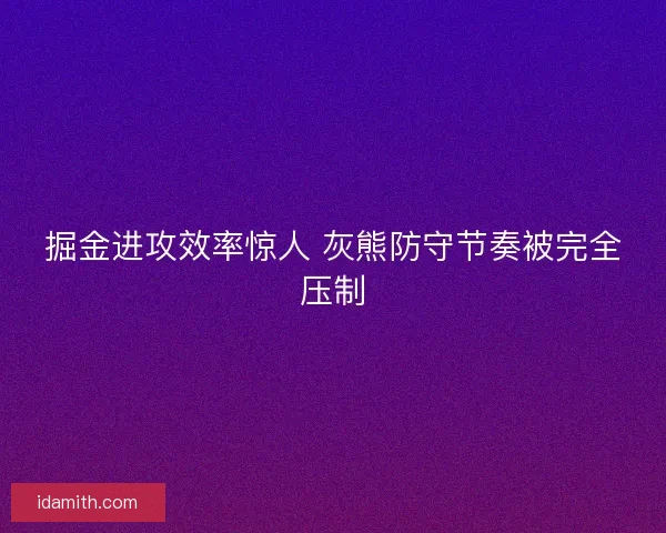 掘金进攻效率惊人 灰熊防守节奏被完全压制