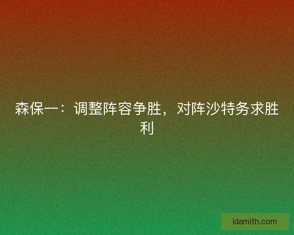 森保一：调整阵容争胜，对阵沙特务求胜利