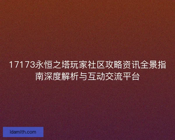 17173永恒之塔玩家社区攻略资讯全景指南深度解析与互动交流平台