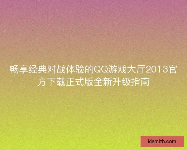 畅享经典对战体验的QQ游戏大厅2013官方下载正式版全新升级指南