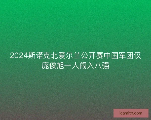 2024斯诺克北爱尔兰公开赛中国军团仅庞俊旭一人闯入八强