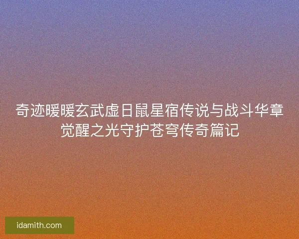 奇迹暖暖玄武虚日鼠星宿传说与战斗华章觉醒之光守护苍穹传奇篇记