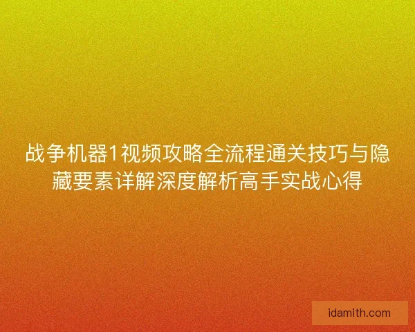 战争机器1视频攻略全流程通关技巧与隐藏要素详解深度解析高手实战心得 战争机器1视频攻略全流程通关技巧与隐藏要素详解深度解析高手实战心得
