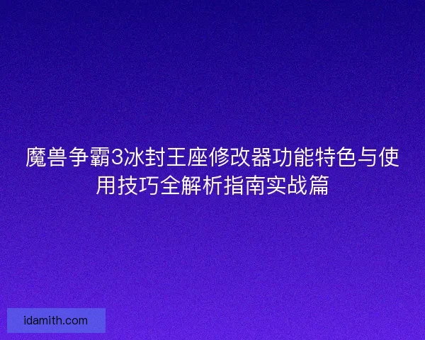 魔兽争霸3冰封王座修改器功能特色与使用技巧全解析指南实战篇 魔兽争霸3冰封王座修改器功能特色与使用技巧全解析指南实战篇