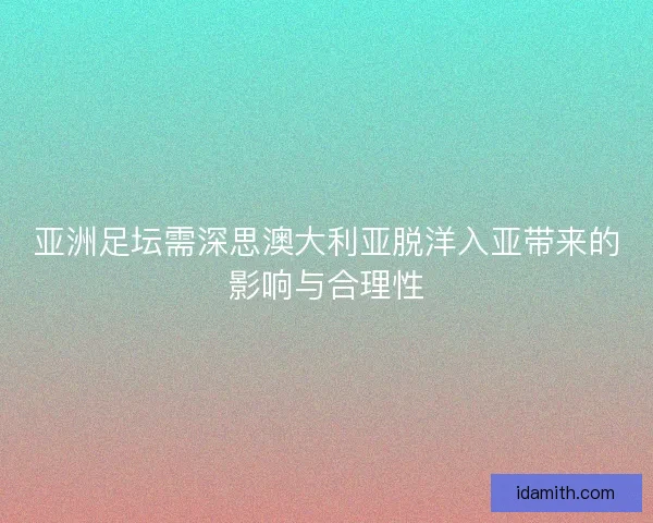 亚洲足坛需深思澳大利亚脱洋入亚带来的影响与合理性 亚洲足坛需深思澳大利亚脱洋入亚带来的影响与合理性