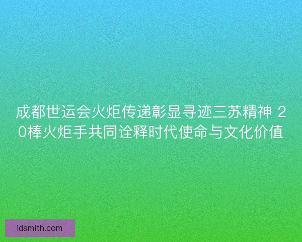 成都世运会火炬传递彰显寻迹三苏精神 20棒火炬手共同诠释时代使命与文化价值 成都世运会火炬传递彰显寻迹三苏精神 20棒火炬手共同诠释时代使命与文化价值